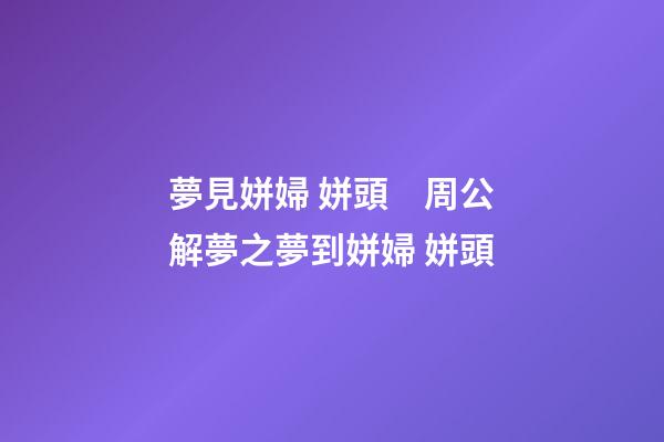 夢見姘婦 姘頭　周公解夢之夢到姘婦 姘頭